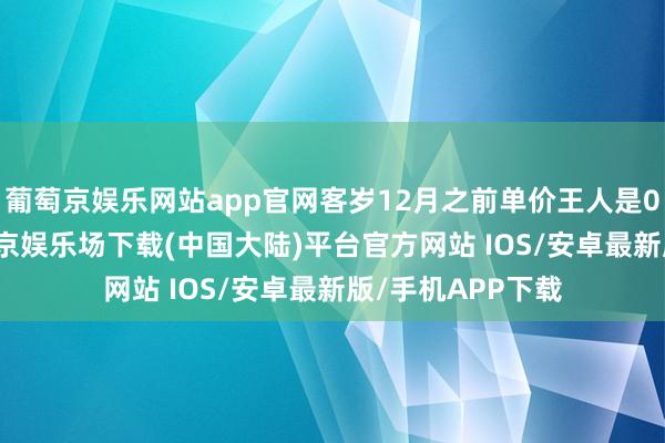 葡萄京娱乐网站app官网客岁12月之前单价王人是0.58元每度-葡萄京娱乐场下载(中国大陆)平台官方网站 IOS/安卓最新版/手机APP下载