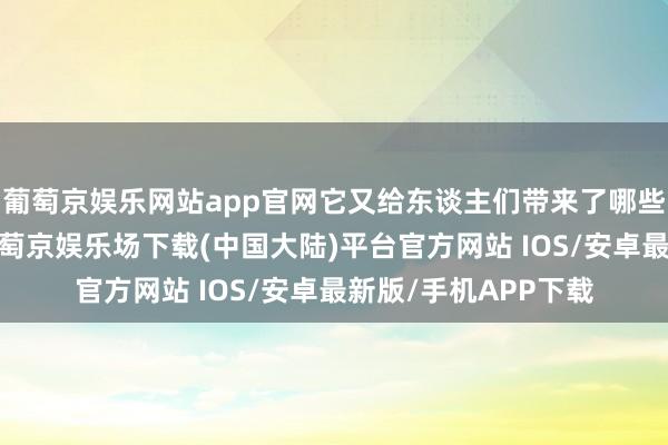 葡萄京娱乐网站app官网它又给东谈主们带来了哪些启示呢？接下来-葡萄京娱乐场下载(中国大陆)平台官方网站 IOS/安卓最新版/手机APP下载