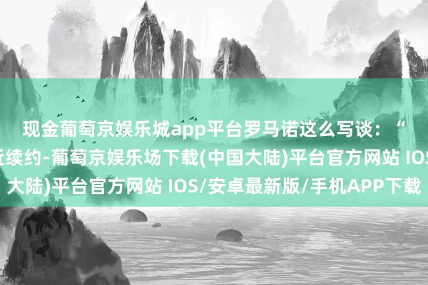 现金葡萄京娱乐城app平台　　罗马诺这么写谈：“曼联与滕哈赫相配接近续约-葡萄京娱乐场下载(中国大陆)平台官方网站 IOS/安卓最新版/手机APP下载