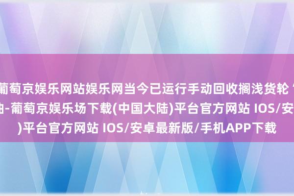 葡萄京娱乐网站娱乐网当今已运行手动回收搁浅货轮“米诺拉一号”上的燃油-葡萄京娱乐场下载(中国大陆)平台官方网站 IOS/安卓最新版/手机APP下载