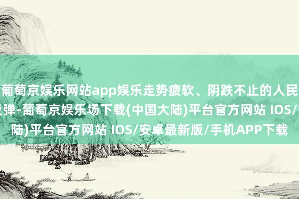 葡萄京娱乐网站app娱乐走势疲软、阴跌不止的人民币在8月初上演强势反弹-葡萄京娱乐场下载(中国大陆)平台官方网站 IOS/安卓最新版/手机APP下载