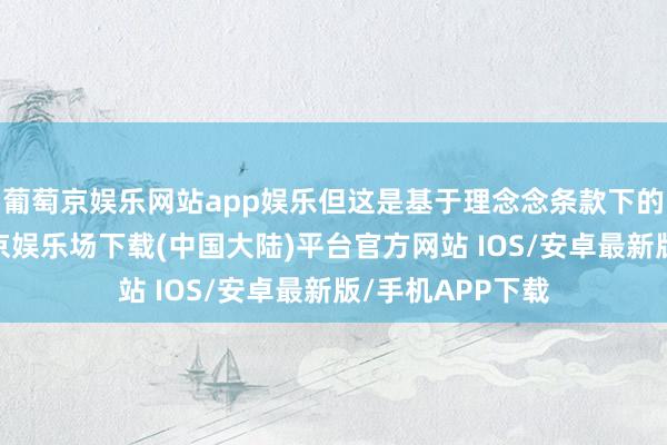 葡萄京娱乐网站app娱乐但这是基于理念念条款下的动物实践-葡萄京娱乐场下载(中国大陆)平台官方网站 IOS/安卓最新版/手机APP下载