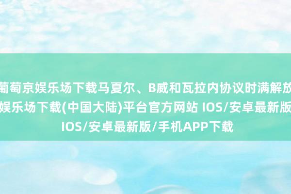 葡萄京娱乐场下载马夏尔、B威和瓦拉内协议时满解放身离队-葡萄京娱乐场下载(中国大陆)平台官方网站 IOS/安卓最新版/手机APP下载