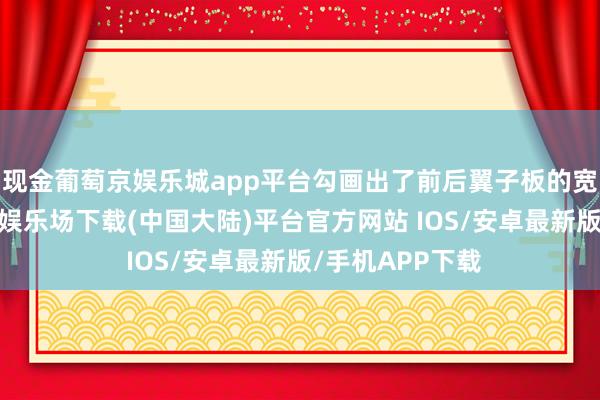 现金葡萄京娱乐城app平台勾画出了前后翼子板的宽体成果-葡萄京娱乐场下载(中国大陆)平台官方网站 IOS/安卓最新版/手机APP下载