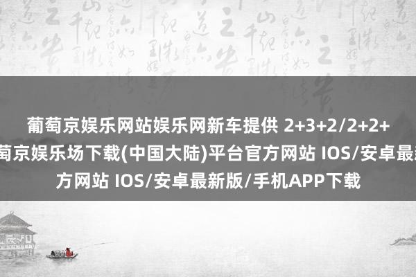 葡萄京娱乐网站娱乐网新车提供 2+3+2/2+2+3两种七座布局-葡萄京娱乐场下载(中国大陆)平台官方网站 IOS/安卓最新版/手机APP下载