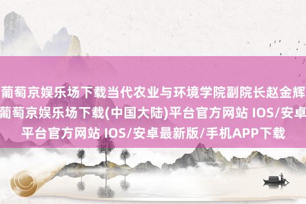 葡萄京娱乐场下载当代农业与环境学院副院长赵金辉、朱晓利博士参会-葡萄京娱乐场下载(中国大陆)平台官方网站 IOS/安卓最新版/手机APP下载