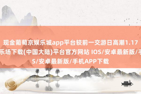 现金葡萄京娱乐城app平台较前一交游日高潮1.17%-葡萄京娱乐场下载(中国大陆)平台官方网站 IOS/安卓最新版/手机APP下载