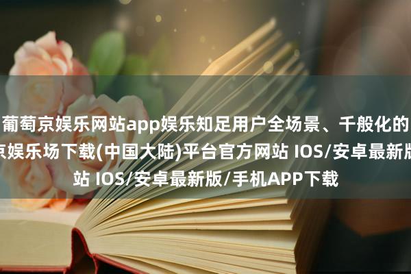 葡萄京娱乐网站app娱乐知足用户全场景、千般化的出行需求-葡萄京娱乐场下载(中国大陆)平台官方网站 IOS/安卓最新版/手机APP下载