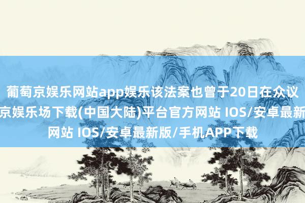 葡萄京娱乐网站app娱乐该法案也曾于20日在众议院赢得批准-葡萄京娱乐场下载(中国大陆)平台官方网站 IOS/安卓最新版/手机APP下载