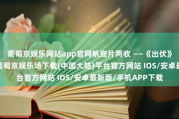 葡萄京娱乐网站app官网帆拖片两收 ——《出伏》图片我在云中独行-葡萄京娱乐场下载(中国大陆)平台官方网站 IOS/安卓最新版/手机APP下载