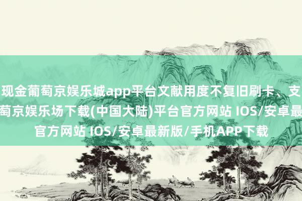 现金葡萄京娱乐城app平台文献用度不复旧刷卡、支付宝和微信支付-葡萄京娱乐场下载(中国大陆)平台官方网站 IOS/安卓最新版/手机APP下载