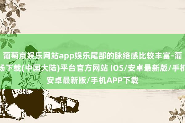 葡萄京娱乐网站app娱乐尾部的脉络感比较丰富-葡萄京娱乐场下载(中国大陆)平台官方网站 IOS/安卓最新版/手机APP下载