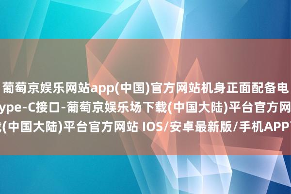 葡萄京娱乐网站app(中国)官方网站机身正面配备电源按钮和两个USB Type-C接口-葡萄京娱乐场下载(中国大陆)平台官方网站 IOS/安卓最新版/手机APP下载