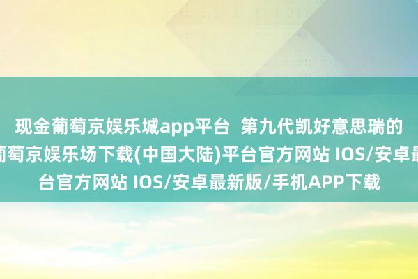 现金葡萄京娱乐城app平台  第九代凯好意思瑞的车体结构保握不变-葡萄京娱乐场下载(中国大陆)平台官方网站 IOS/安卓最新版/手机APP下载