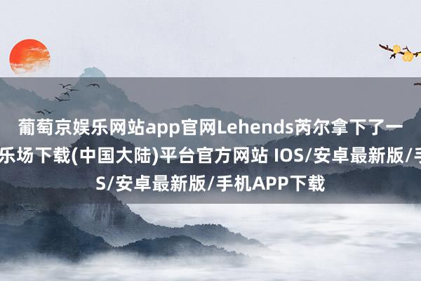 葡萄京娱乐网站app官网Lehends芮尔拿下了一血-葡萄京娱乐场下载(中国大陆)平台官方网站 IOS/安卓最新版/手机APP下载