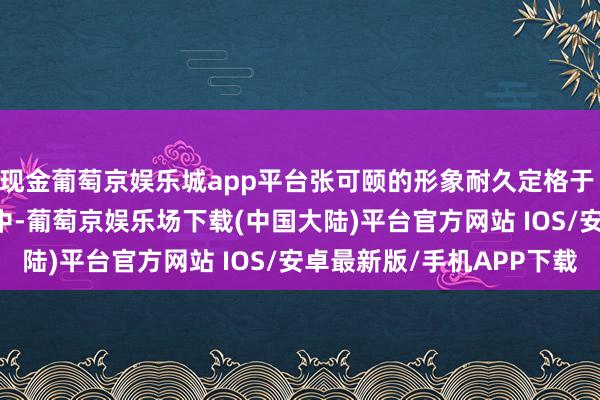 现金葡萄京娱乐城app平台张可颐的形象耐久定格于 TVB 的那些经典剧作中-葡萄京娱乐场下载(中国大陆)平台官方网站 IOS/安卓最新版/手机APP下载