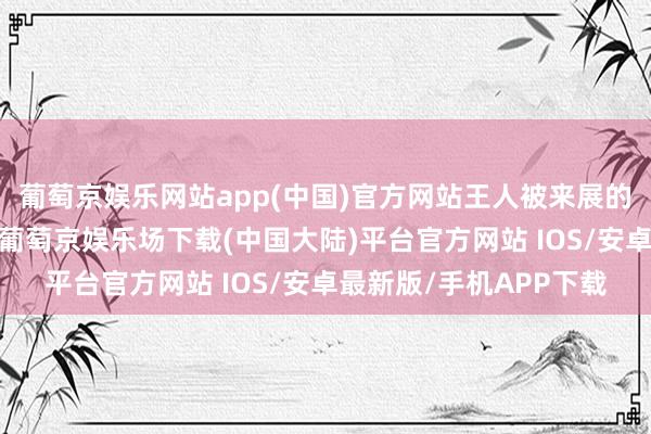 葡萄京娱乐网站app(中国)官方网站王人被来展的游戏动漫注重者包围-葡萄京娱乐场下载(中国大陆)平台官方网站 IOS/安卓最新版/手机APP下载