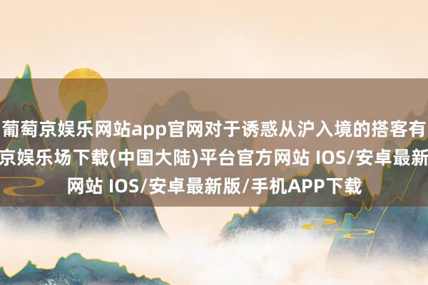 葡萄京娱乐网站app官网对于诱惑从沪入境的搭客有着地缘上风-葡萄京娱乐场下载(中国大陆)平台官方网站 IOS/安卓最新版/手机APP下载