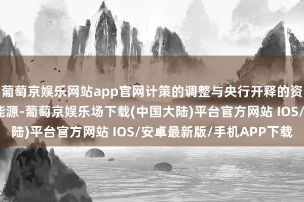 葡萄京娱乐网站app官网计策的调整与央行开释的资金为股市注入了巨大能源-葡萄京娱乐场下载(中国大陆)平台官方网站 IOS/安卓最新版/手机APP下载