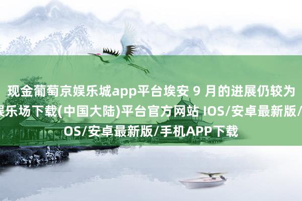 现金葡萄京娱乐城app平台埃安 9 月的进展仍较为舛误-葡萄京娱乐场下载(中国大陆)平台官方网站 IOS/安卓最新版/手机APP下载