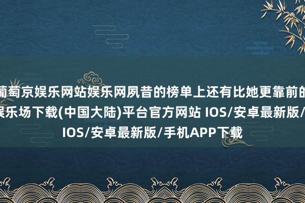 葡萄京娱乐网站娱乐网夙昔的榜单上还有比她更靠前的作者-葡萄京娱乐场下载(中国大陆)平台官方网站 IOS/安卓最新版/手机APP下载