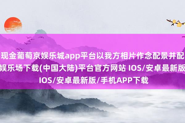 现金葡萄京娱乐城app平台以我方相片作念配景并配上翰墨-葡萄京娱乐场下载(中国大陆)平台官方网站 IOS/安卓最新版/手机APP下载