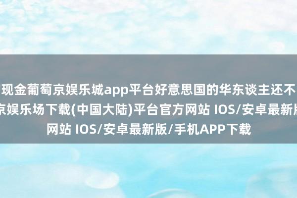 现金葡萄京娱乐城app平台好意思国的华东谈主还不到50万呢-葡萄京娱乐场下载(中国大陆)平台官方网站 IOS/安卓最新版/手机APP下载