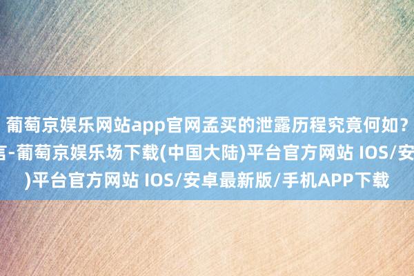 葡萄京娱乐网站app官网孟买的泄露历程究竟何如？是否真如某些言论所言-葡萄京娱乐场下载(中国大陆)平台官方网站 IOS/安卓最新版/手机APP下载