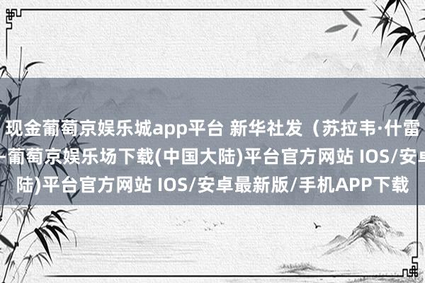 现金葡萄京娱乐城app平台 新华社发（苏拉韦·什雷斯塔摄）  10月25日-葡萄京娱乐场下载(中国大陆)平台官方网站 IOS/安卓最新版/手机APP下载