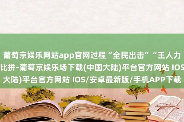 葡萄京娱乐网站app官网过程“全民出击”“王人力肃毒”2个形貌的强烈比拼-葡萄京娱乐场下载(中国大陆)平台官方网站 IOS/安卓最新版/手机APP下载