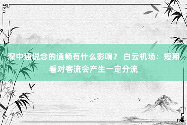 深中通说念的通畅有什么影响？ 白云机场：短期看对客流会产生一定分流