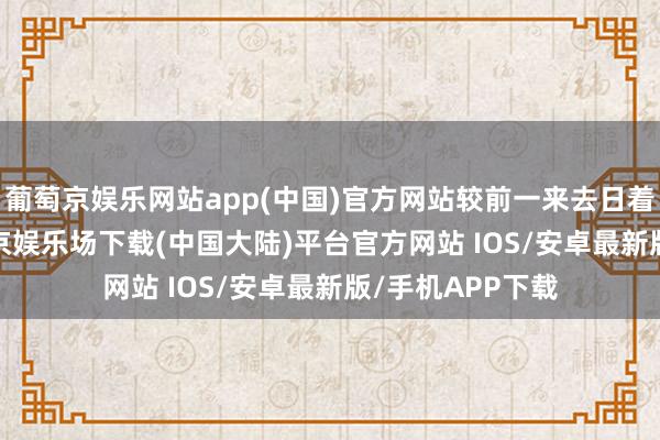 葡萄京娱乐网站app(中国)官方网站较前一来去日着落2.96%-葡萄京娱乐场下载(中国大陆)平台官方网站 IOS/安卓最新版/手机APP下载