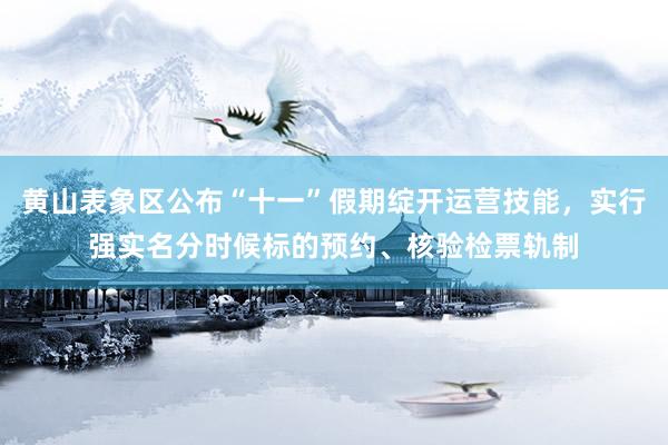 黄山表象区公布“十一”假期绽开运营技能，实行强实名分时候标的预约、核验检票轨制