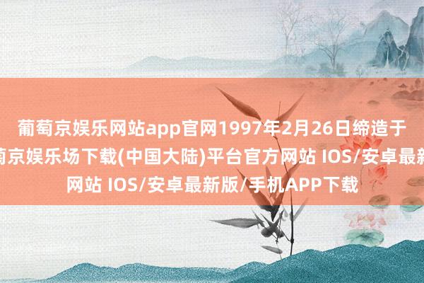 葡萄京娱乐网站app官网1997年2月26日缔造于浙江省温州市-葡萄京娱乐场下载(中国大陆)平台官方网站 IOS/安卓最新版/手机APP下载