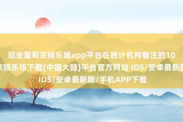 现金葡萄京娱乐城app平台　　在统计机构眷注的10个行业中-葡萄京娱乐场下载(中国大陆)平台官方网站 IOS/安卓最新版/手机APP下载