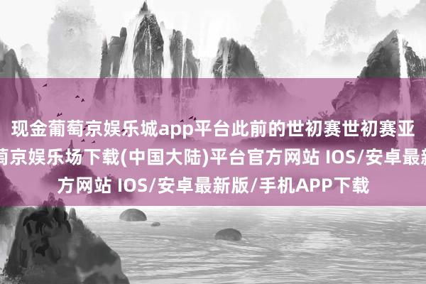 现金葡萄京娱乐城app平台　　此前的世初赛世初赛亚洲区18强赛中-葡萄京娱乐场下载(中国大陆)平台官方网站 IOS/安卓最新版/手机APP下载