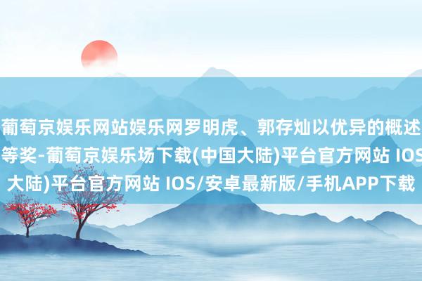 葡萄京娱乐网站娱乐网罗明虎、郭存灿以优异的概述得益取得本次比赛一等奖-葡萄京娱乐场下载(中国大陆)平台官方网站 IOS/安卓最新版/手机APP下载