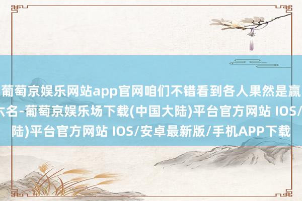 葡萄京娱乐网站app官网咱们不错看到各人果然是赢麻了！从第二名到第六名-葡萄京娱乐场下载(中国大陆)平台官方网站 IOS/安卓最新版/手机APP下载