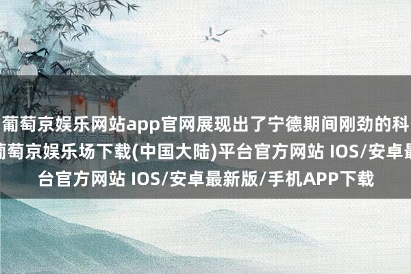 葡萄京娱乐网站app官网展现出了宁德期间刚劲的科技实力和翻新身手-葡萄京娱乐场下载(中国大陆)平台官方网站 IOS/安卓最新版/手机APP下载