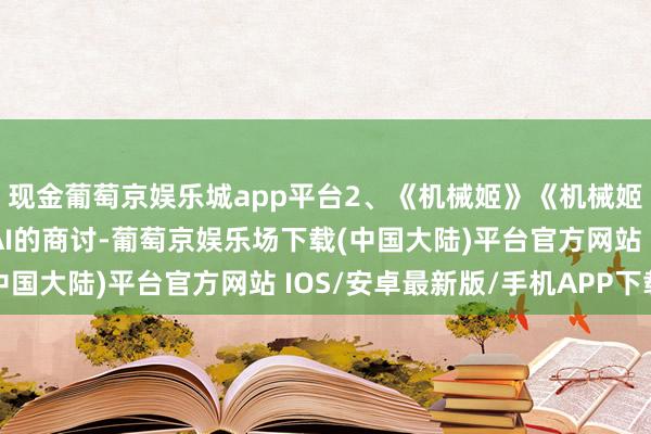 现金葡萄京娱乐城app平台2、《机械姬》《机械姬》冷峻地构建了关于AI的商讨-葡萄京娱乐场下载(中国大陆)平台官方网站 IOS/安卓最新版/手机APP下载