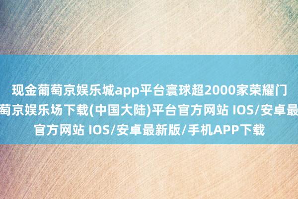 现金葡萄京娱乐城app平台寰球超2000家荣耀门店迎来店面焕新-葡萄京娱乐场下载(中国大陆)平台官方网站 IOS/安卓最新版/手机APP下载