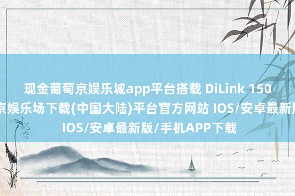 现金葡萄京娱乐城app平台搭载 DiLink 150 智能座舱-葡萄京娱乐场下载(中国大陆)平台官方网站 IOS/安卓最新版/手机APP下载