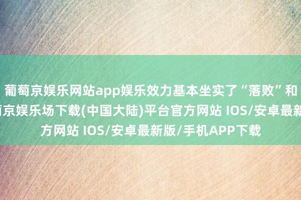 葡萄京娱乐网站app娱乐效力基本坐实了“落败”和“空城”一说-葡萄京娱乐场下载(中国大陆)平台官方网站 IOS/安卓最新版/手机APP下载