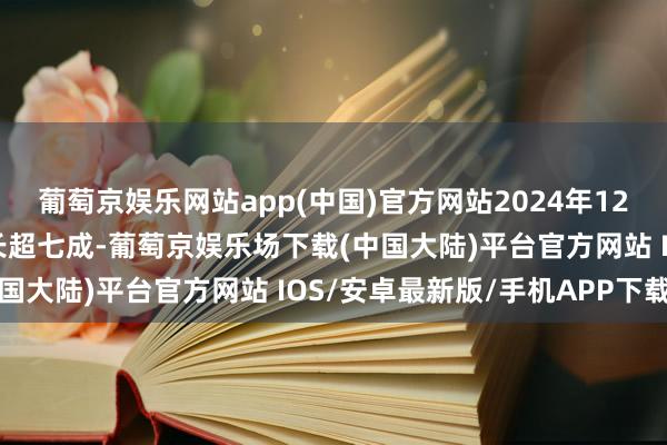 葡萄京娱乐网站app(中国)官方网站2024年12月的新开户数据仍然增长超七成-葡萄京娱乐场下载(中国大陆)平台官方网站 IOS/安卓最新版/手机APP下载