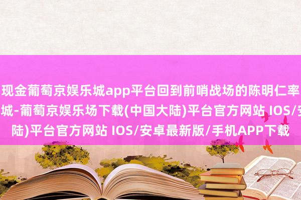 现金葡萄京娱乐城app平台回到前哨战场的陈明仁率领第71军占领了八面城-葡萄京娱乐场下载(中国大陆)平台官方网站 IOS/安卓最新版/手机APP下载