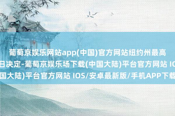 葡萄京娱乐网站app(中国)官方网站　　纽约州最高法院法官胡安·梅尔尚3日决定-葡萄京娱乐场下载(中国大陆)平台官方网站 IOS/安卓最新版/手机APP下载