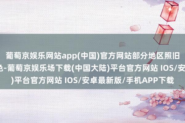 葡萄京娱乐网站app(中国)官方网站部分地区照旧书记干涉要紧事件景色-葡萄京娱乐场下载(中国大陆)平台官方网站 IOS/安卓最新版/手机APP下载