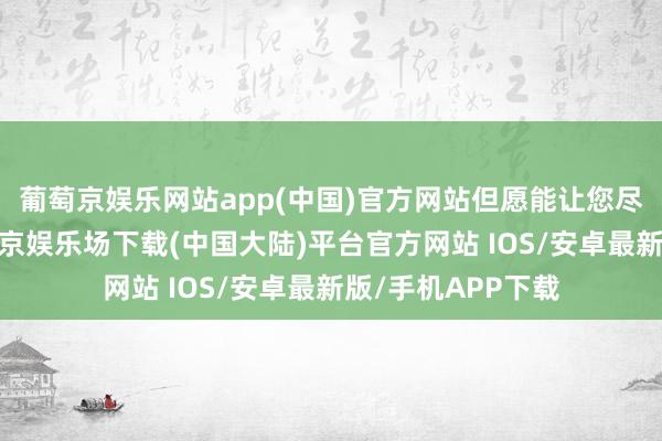 葡萄京娱乐网站app(中国)官方网站但愿能让您尽早发现疾病-葡萄京娱乐场下载(中国大陆)平台官方网站 IOS/安卓最新版/手机APP下载