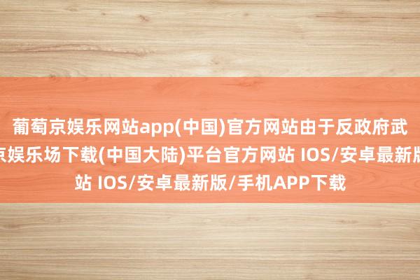 葡萄京娱乐网站app(中国)官方网站由于反政府武装的礼貌-葡萄京娱乐场下载(中国大陆)平台官方网站 IOS/安卓最新版/手机APP下载