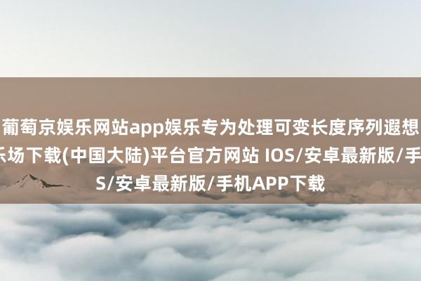 葡萄京娱乐网站app娱乐专为处理可变长度序列遐想-葡萄京娱乐场下载(中国大陆)平台官方网站 IOS/安卓最新版/手机APP下载